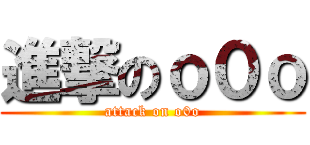 進撃のｏ０ｏ (attack on o0o)