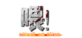 喂！ (attack on titan)