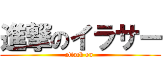 進撃のイラサー (attack on )