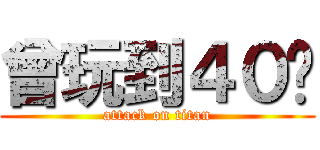 曾玩到４０级 (attack on titan)