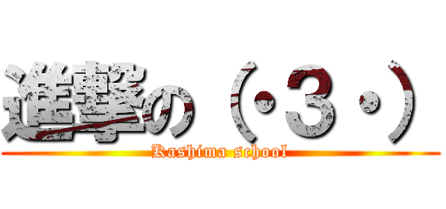 進撃の（・３・） (Kashima school)