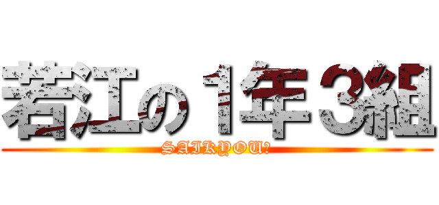 若江の１年３組 (SAIKYOU！)