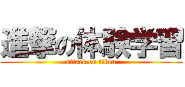 進撃の体験学習 (attack on tiken)