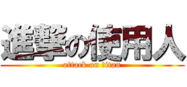 進撃の使用人 (attack on titan)