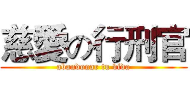 慈愛の行刑官 (abandonar tu vida)
