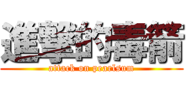 進撃的毒箭 (attack on pearlsum)