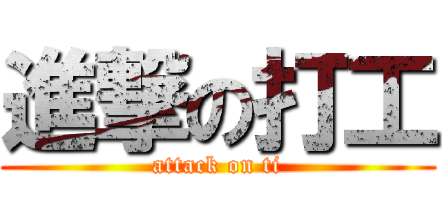 進撃の打工 (attack on ti)