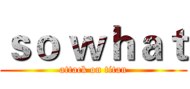 ｓｏ ｗｈａｔ (attack on titan)