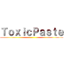 ＴｏｘｉｃＰａｓｔｅ ()