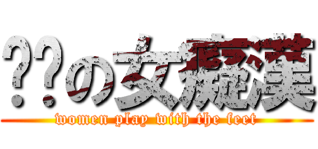 摳腳の女癡漢 (women play with the feet)