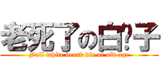 老死了の白鬍子 (Full white beard die of old age)