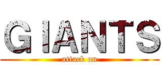 ＧＩＡＮＴＳ (attack on)
