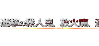 進撃の殺人鬼、放火魔、通り魔 (good bye)