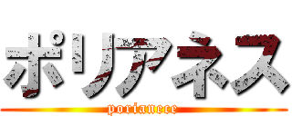 ポリアネス (porianece)