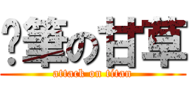 煞筆の甘草 (attack on titan)