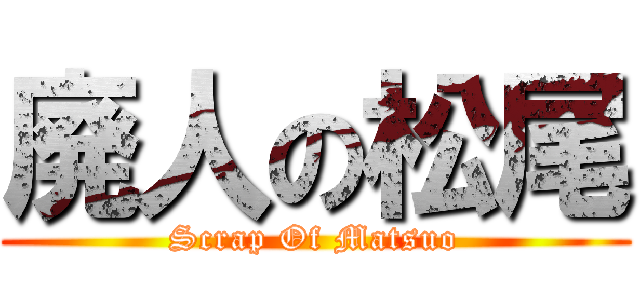 廃人の松尾 (Scrap Of Matsuo)