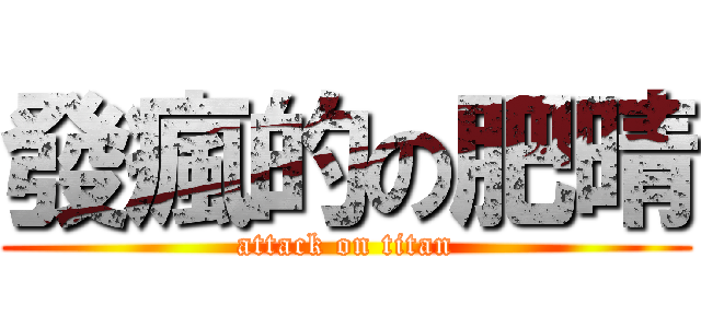 發瘋的の肥晴 (attack on titan)