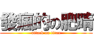 發瘋的の肥晴 (attack on titan)