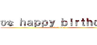 ひな ｈａｐｐｙ ｂｉｒｔｈｄａｙ (attack on titan)