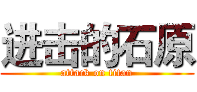 进击的石原 (attack on titan)