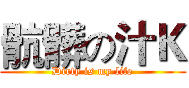 骯髒の汁Ｋ (Dirty is my life)