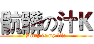 骯髒の汁Ｋ (Dirty is my life)
