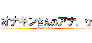 オナキンさんのアナ、ゥ (hikakin_mania)