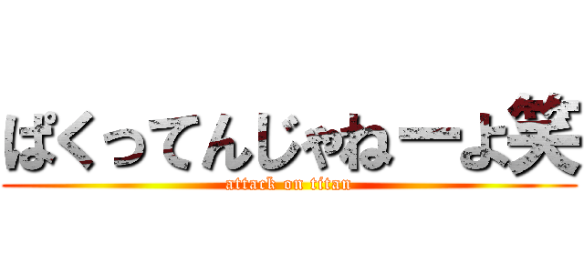 ぱくってんじゃねーよ笑 (attack on titan)