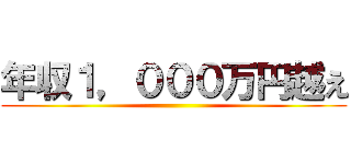 年収１，０００万円越え ()