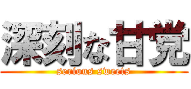 深刻な甘党 (serious sweets)