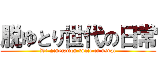 脱ゆとり世代の日常 (De-generation space on usual)