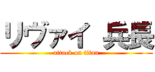 リヴァイ 兵長 (attack on titan)