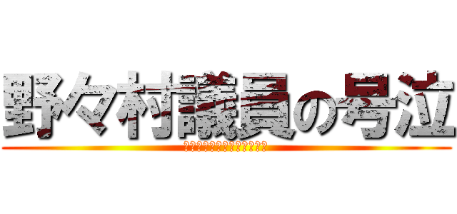 野々村議員の号泣 (ののむらぎいんのごうきゅう)