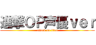 進撃ＯＰ声優ｖｅｒ (attack on titan)