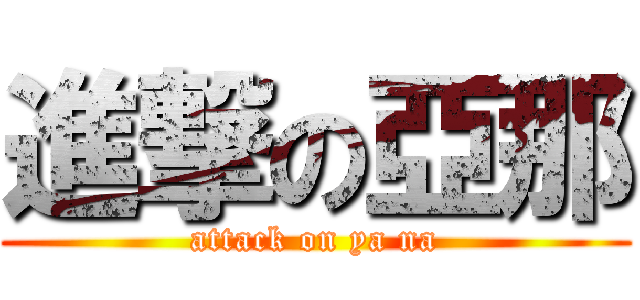 進撃の亞那 (attack on ya na)