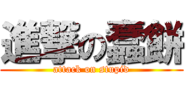進撃の蠢餅 (attack on stupid)