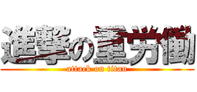 進撃の重労働 (attack on titan)