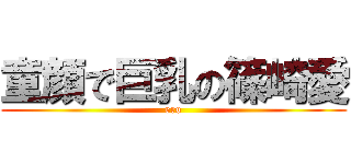 童顔で巨乳の篠崎愛 (ero)