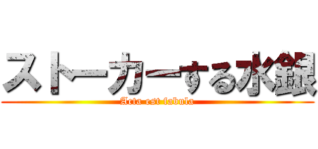 ストーカーする水銀 (Acta est fabula)