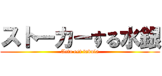 ストーカーする水銀 (Acta est fabula)