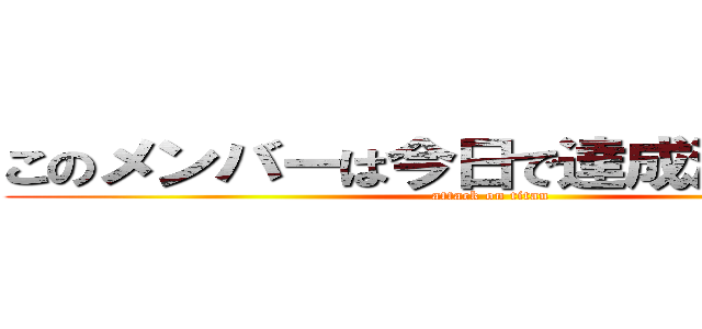 このメンバーは今日で達成決めようぜ！ (attack on titan)