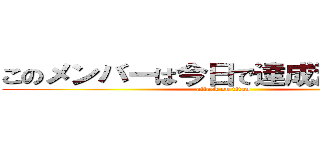 このメンバーは今日で達成決めようぜ！ (attack on titan)