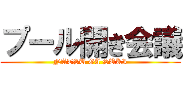 プール開き会議 (NATSU GA SUKI)