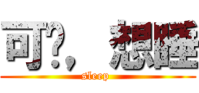 可恶，想睡 (sleep )