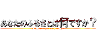 あなたのふるさとは何ですか？ (Where are you another sky?)