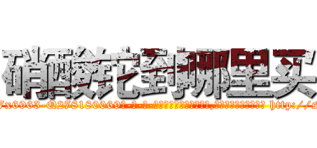 硝酸铊到哪里买 (硝酸铊到哪里买【电-186x2687x6963-Q278180069元-吉-药-业】我们做的是长期生意,靠的是老客户长期支持 http://sngk.net/V4vPxg
)