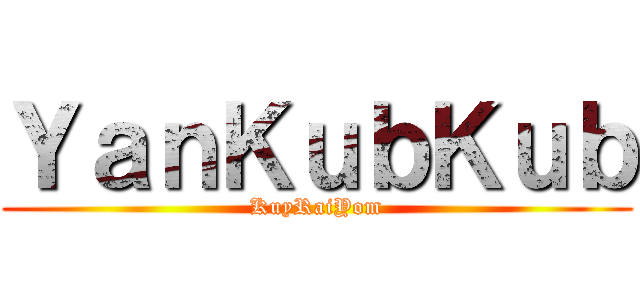 ＹａｎＫｕｂＫｕｂ (KuyRaiYom)