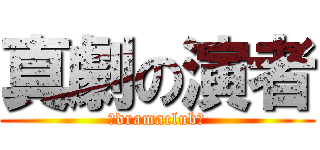 真劇の演者 (～dramaclub～)