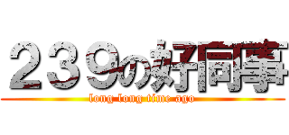 ２３９の好同事 (long long time ago)
