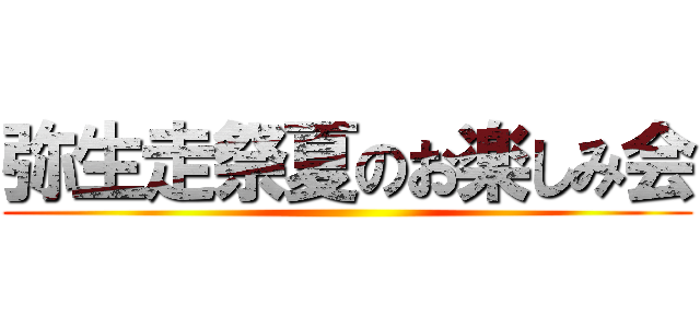 弥生走祭夏のお楽しみ会 ()